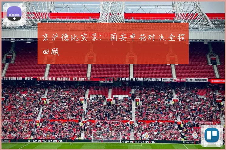 京沪德比实录：国安申花对决全程回顾
