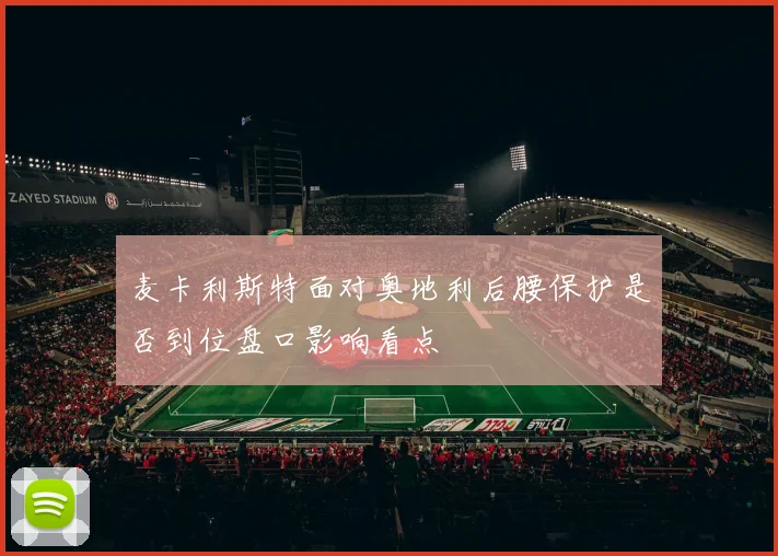 麦卡利斯特面对奥地利后腰保护是否到位盘口影响看点