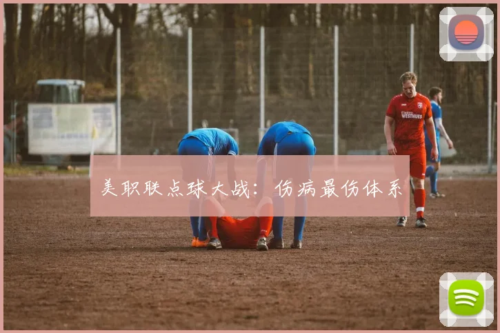 美职联点球大战：伤病最伤体系