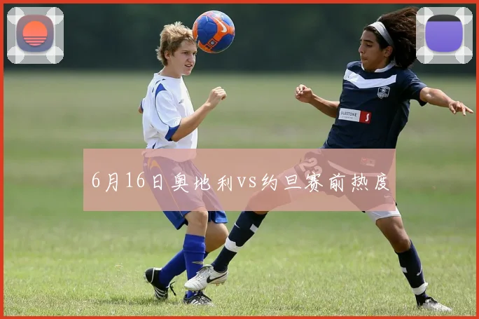 6月16日奥地利vs约旦赛前热度