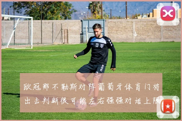 欧冠那不勒斯对阵葡萄牙体育门将出击判断很可能左右强强对话上限