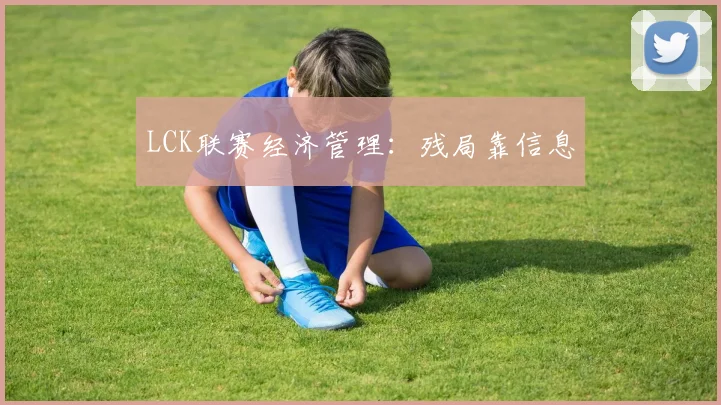 LCK联赛经济管理：残局靠信息