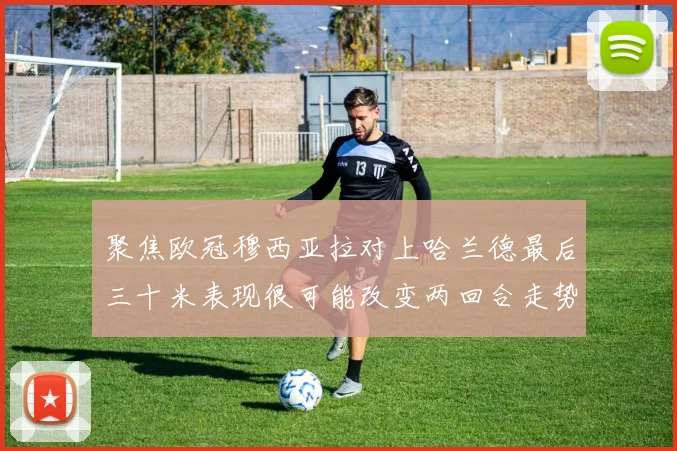 聚焦欧冠穆西亚拉对上哈兰德最后三十米表现很可能改变两回合走势