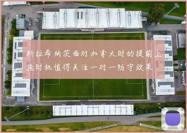 科拉希纳茨面对加拿大时的提前上抢时机值得关注一对一防守效果