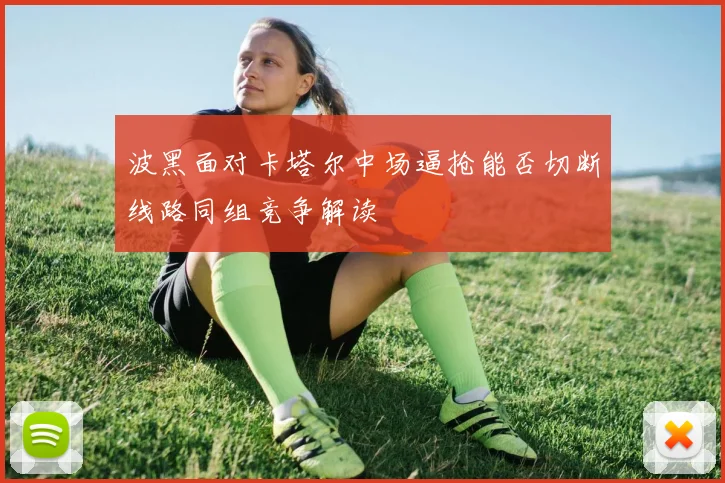 波黑面对卡塔尔中场逼抢能否切断线路同组竞争解读