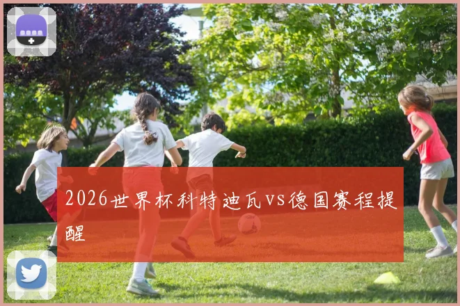 2026世界杯科特迪瓦vs德国赛程提醒