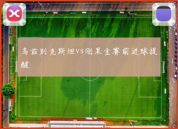乌兹别克斯坦vs刚果金赛前进球提醒