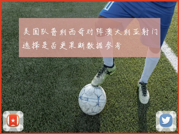 美国队普利西奇对阵澳大利亚射门选择是否更果断数据参考