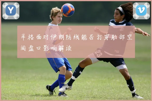 辛格面对伊朗防线能否打穿肋部空间盘口影响解读