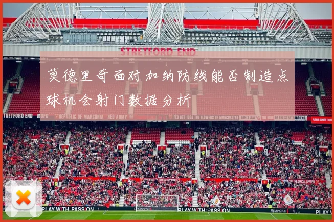 莫德里奇面对加纳防线能否制造点球机会射门数据分析