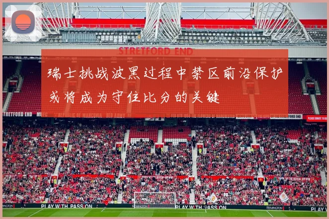 瑞士挑战波黑过程中禁区前沿保护或将成为守住比分的关键