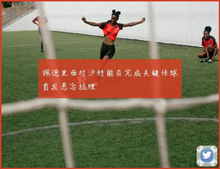 佩德里面对沙特能否完成关键传球首发悬念梳理