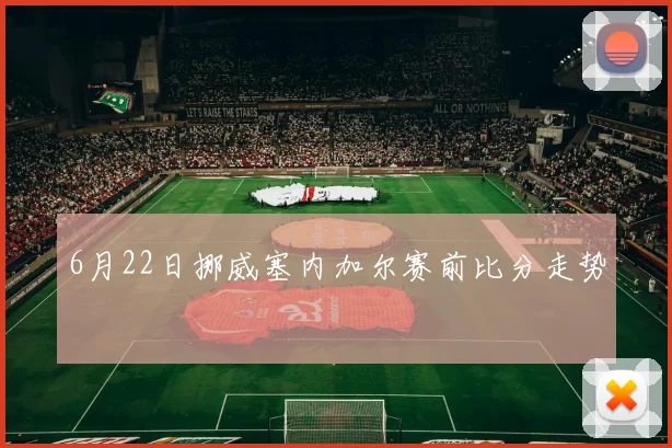 6月22日挪威塞内加尔赛前比分走势