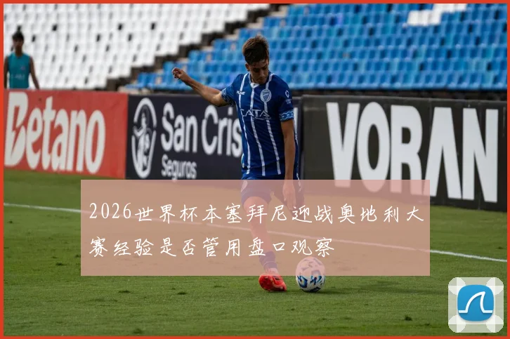 2026世界杯本塞拜尼迎战奥地利大赛经验是否管用盘口观察