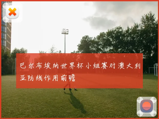 巴尔布埃纳世界杯小组赛对澳大利亚防线作用前瞻