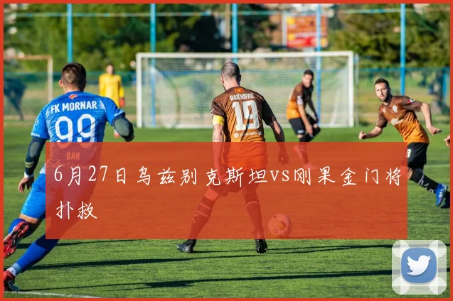 6月27日乌兹别克斯坦vs刚果金门将扑救